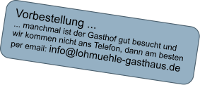 Vorbestellung ...  ... manchmal ist der Gasthof gut besucht und  wir kommen nicht ans Telefon, dann am besten  per email: info@lohmuehle-gasthaus.de
