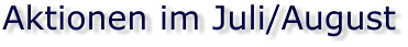 Aktionen im Juli/August
